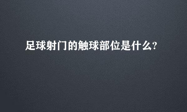 足球射门的触球部位是什么?