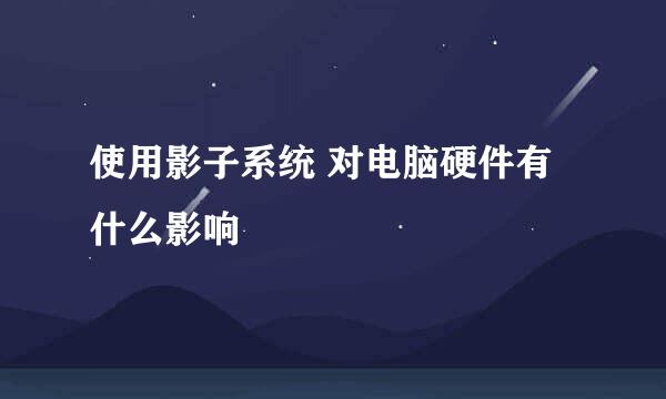 使用影子系统 对电脑硬件有什么影响