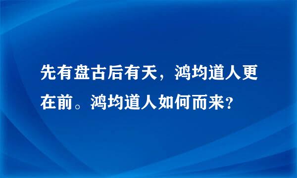 先有盘古后有天，鸿均道人更在前。鸿均道人如何而来？