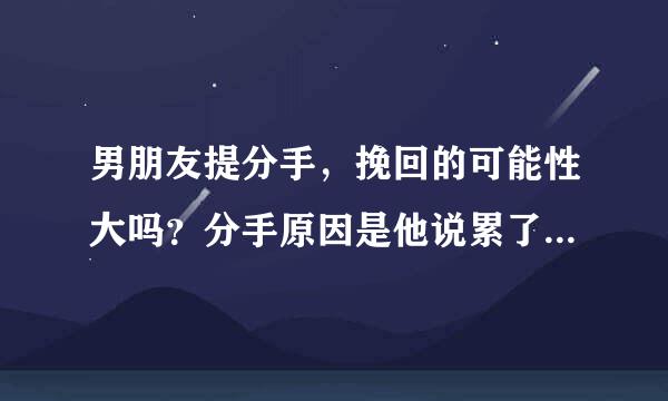 男朋友提分手，挽回的可能性大吗？分手原因是他说累了，不想谈了