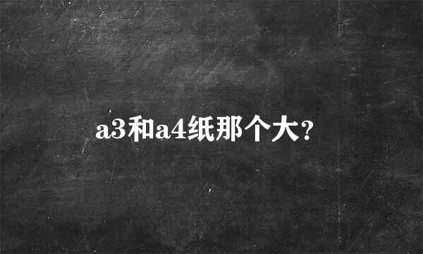 a3和a4纸那个大？