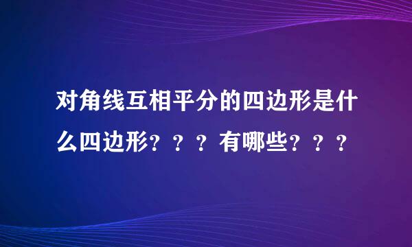 对角线互相平分的四边形是什么四边形？？？有哪些？？？