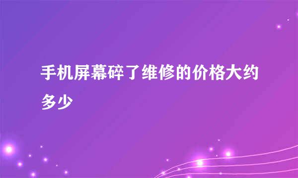 手机屏幕碎了维修的价格大约多少