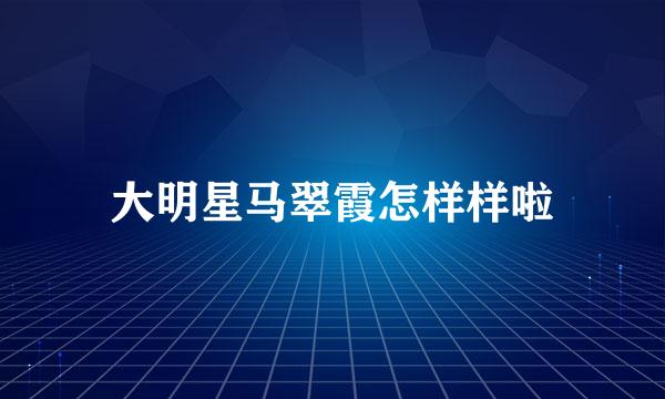 大明星马翠霞怎样样啦