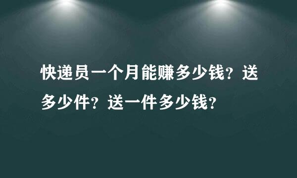 快递员一个月能赚多少钱？送多少件？送一件多少钱？