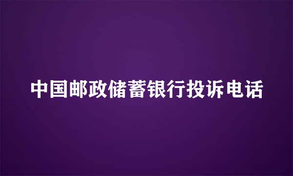 中国邮政储蓄银行投诉电话