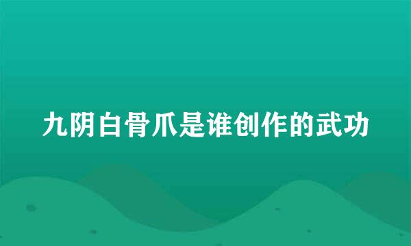 九阴白骨爪是谁创作的武功