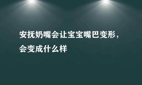 安抚奶嘴会让宝宝嘴巴变形，会变成什么样