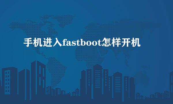 手机进入fastboot怎样开机