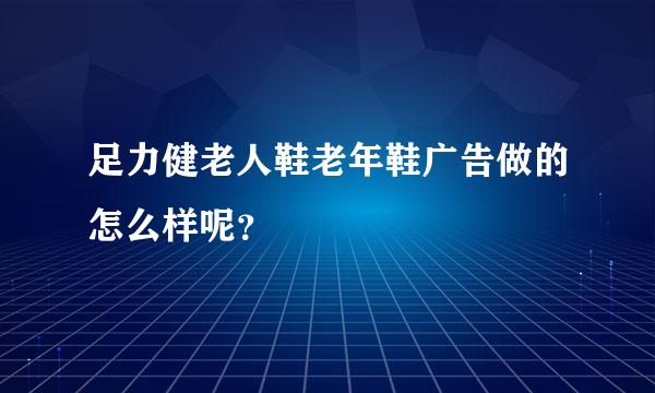 足力健老人鞋老年鞋广告做的怎么样呢？