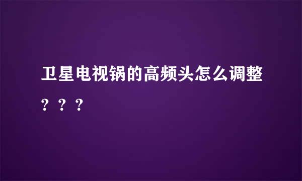 卫星电视锅的高频头怎么调整？？？