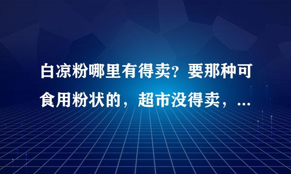 白凉粉哪里有得卖？要那种可食用粉状的，超市没得卖，拿来做果冻