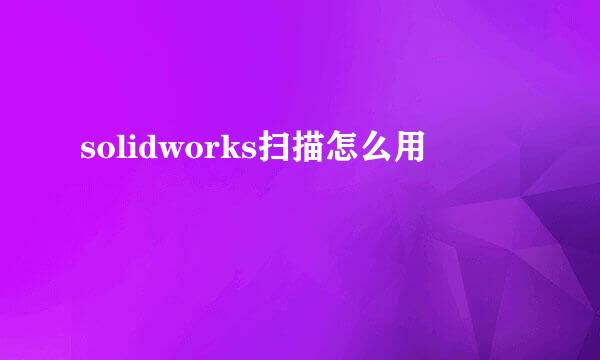 solidworks扫描怎么用