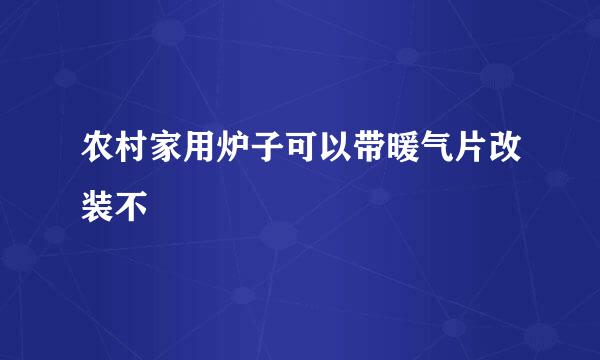 农村家用炉子可以带暖气片改装不