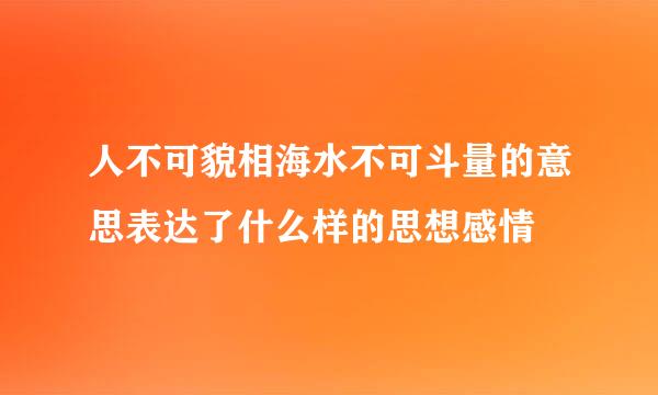 人不可貌相海水不可斗量的意思表达了什么样的思想感情