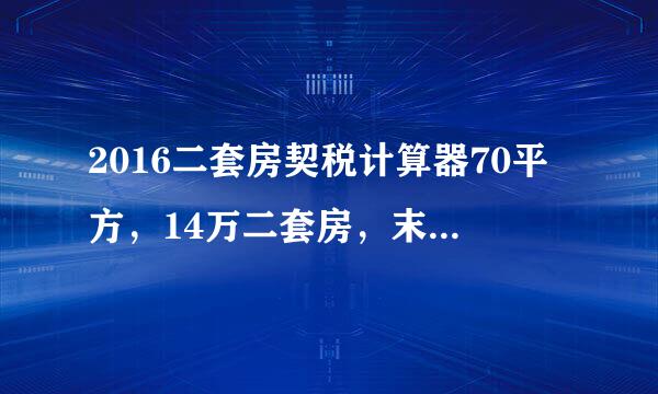 2016二套房契税计算器70平方，14万二套房，末满二年想过户首次买方，雳交所有费用