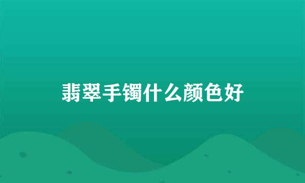 翡翠手镯什么颜色好