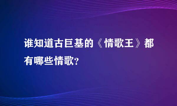 谁知道古巨基的《情歌王》都有哪些情歌？