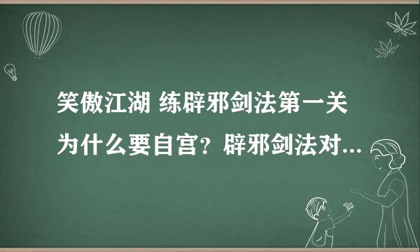 笑傲江湖 练辟邪剑法第一关为什么要自宫？辟邪剑法对性别有要求吗？女的是不是也能练？求解。