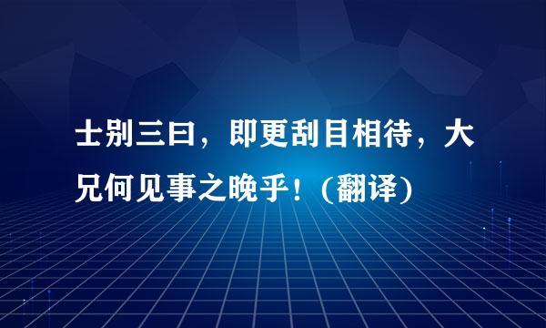 士别三曰，即更刮目相待，大兄何见事之晚乎！(翻译)