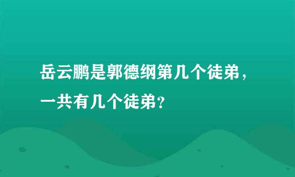 岳云鹏是郭德纲第几个徒弟，一共有几个徒弟？