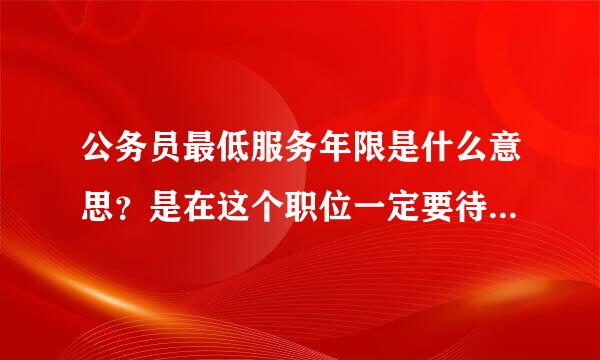 公务员最低服务年限是什么意思？是在这个职位一定要待5年，不能升迁或是职位调动吗？还是只要不出本单位？