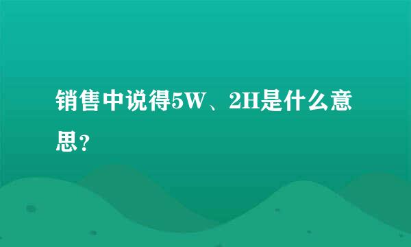 销售中说得5W、2H是什么意思？