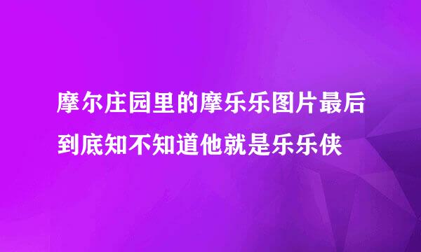 摩尔庄园里的摩乐乐图片最后到底知不知道他就是乐乐侠