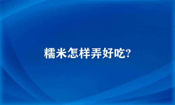 糯米怎样弄好吃?