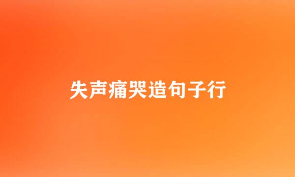 失声痛哭造句子行