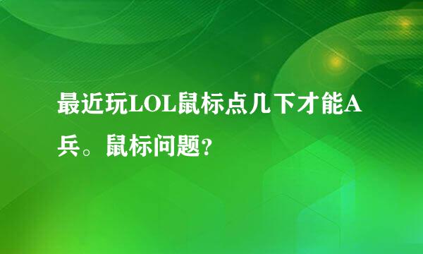 最近玩LOL鼠标点几下才能A兵。鼠标问题？