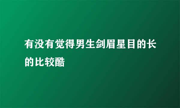 有没有觉得男生剑眉星目的长的比较酷