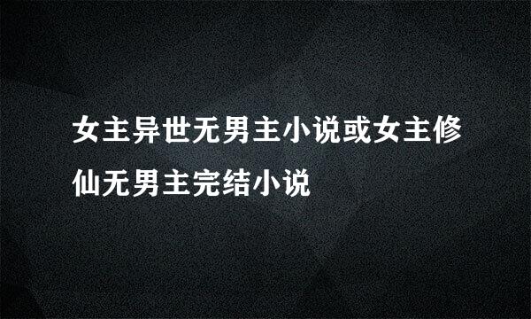 女主异世无男主小说或女主修仙无男主完结小说