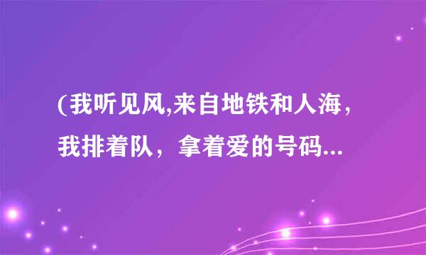 (我听见风,来自地铁和人海，我排着队，拿着爱的号码牌)是哪首歌里面的歌词？