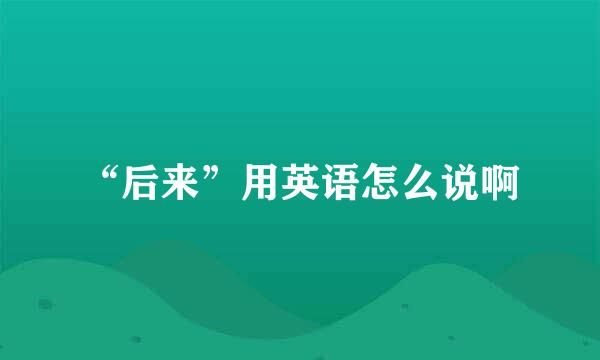 “后来”用英语怎么说啊