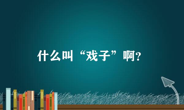 什么叫“戏子”啊？