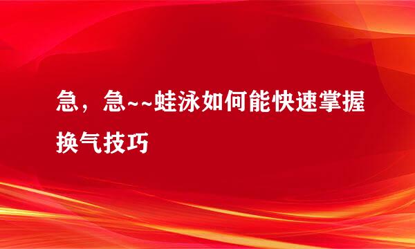 急，急~~蛙泳如何能快速掌握换气技巧