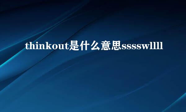 thinkout是什么意思sssswllll