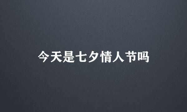 今天是七夕情人节吗