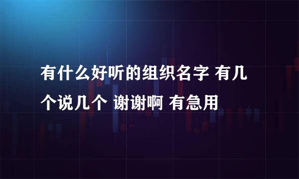 有什么好听的组织名字 有几个说几个 谢谢啊 有急用