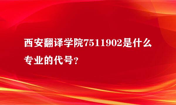 西安翻译学院7511902是什么专业的代号？