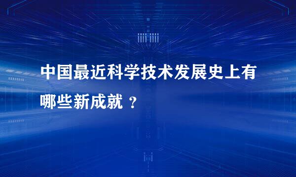 中国最近科学技术发展史上有哪些新成就 ？