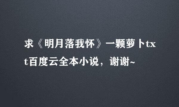 求《明月落我怀》一颗萝卜txt百度云全本小说，谢谢~