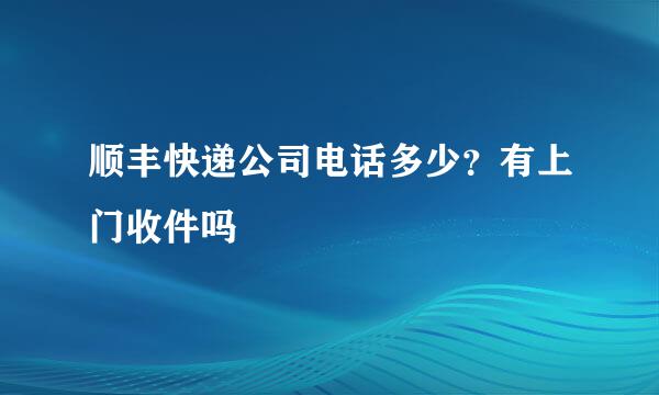 顺丰快递公司电话多少？有上门收件吗