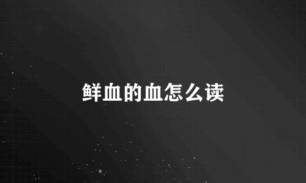 鲜血的血怎么读