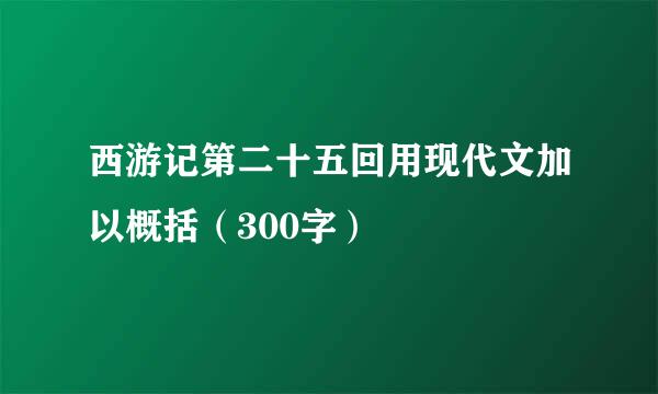 西游记第二十五回用现代文加以概括（300字）