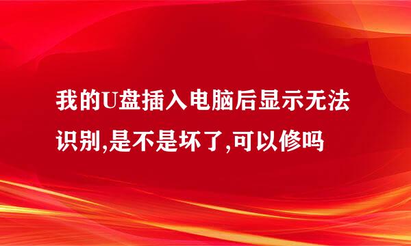 我的U盘插入电脑后显示无法识别,是不是坏了,可以修吗