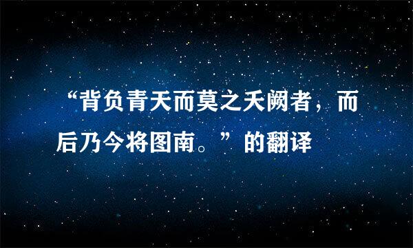 “背负青天而莫之夭阙者，而后乃今将图南。”的翻译