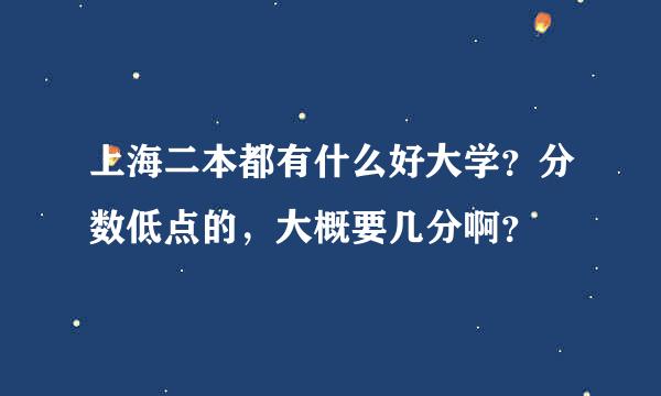 上海二本都有什么好大学？分数低点的，大概要几分啊？