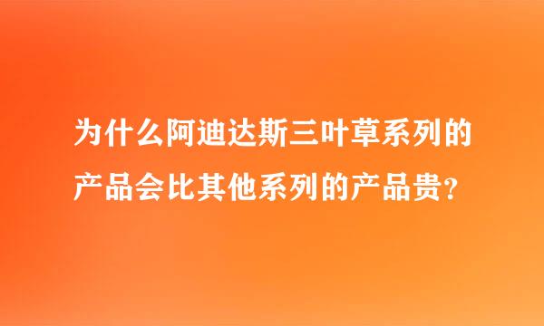 为什么阿迪达斯三叶草系列的产品会比其他系列的产品贵？